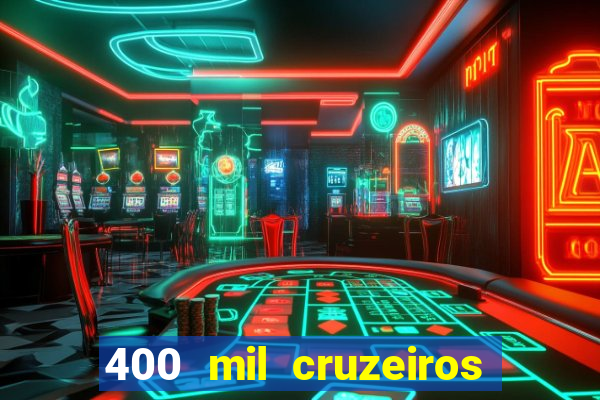 400 mil cruzeiros em reais